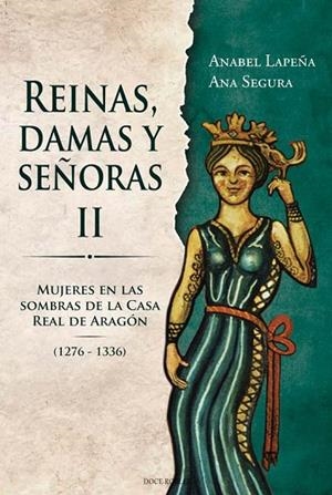 REINAS, DAMAS Y SEÑORAS II : Mujeres en las sobras de la Casa Real de Aragón 1276-1336 | 9788412880359 | LAPEÑA, Anabel; SEGURA, Ana | Librería Castillón - Comprar libros online Aragón, Barbastro