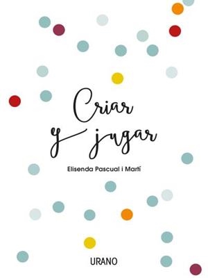 Criar y jugar | 9788416720170 | PASCUAL i MARTÍ, ELISENDA | Librería Castillón - Comprar libros online Aragón, Barbastro