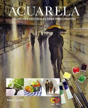 Acuarela. Técnicas y tutoriales para principiantes | 9788441552227 | Clark, Paul | Librería Castillón - Comprar libros online Aragón, Barbastro