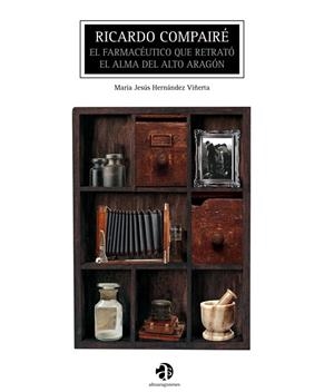 RICARDO COMPAIRÉ : EL FARMACÉUTICO QUE RETRATÓ EL ALMA DEL ALTO ARAGÓN | 9788481273397 | HERNANDEZ VIÑERTA, MARÍA JESÚS | Librería Castillón - Comprar libros online Aragón, Barbastro