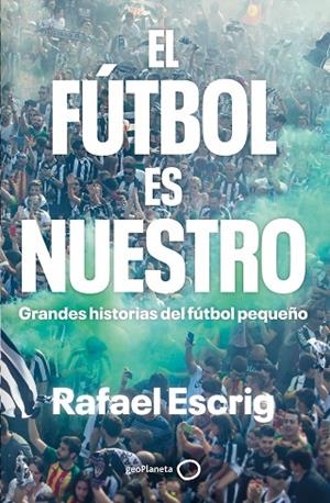 El fútbol es nuestro | 9788408316664 | Escrig, Rafael | Librería Castillón - Comprar libros online Aragón, Barbastro