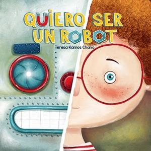 Quiero ser un robot | 9788491459026 | Ramos Chano, María Teresa | Librería Castillón - Comprar libros online Aragón, Barbastro