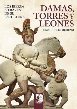 Damas, torres y leones. Los íberos a través de su escultura | 9791399078893 | Robles, Jesús | Librería Castillón - Comprar libros online Aragón, Barbastro