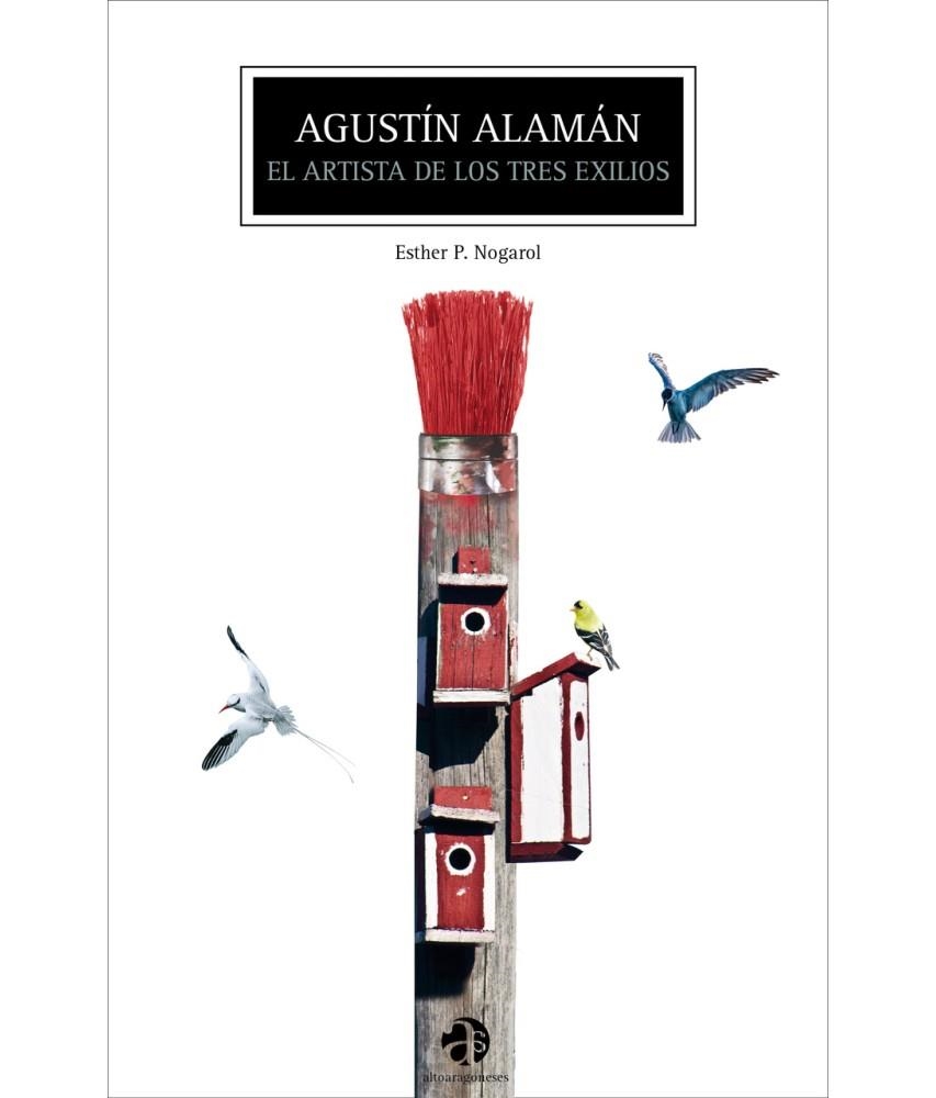 AGUSTÍN ALAMÁN : EL ARTISTA DE LOS TRES EXILIOS | 9788481273427 | NOGAROL, ESTHER P. | Librería Castillón - Comprar libros online Aragón, Barbastro