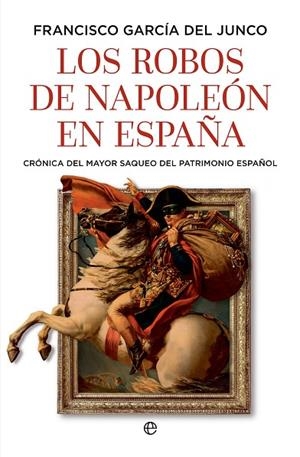 Los robos de Napoleón en España | 9788410943216 | García del Junco, Francisco | Librería Castillón - Comprar libros online Aragón, Barbastro